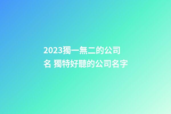 2023獨一無二的公司名 獨特好聽的公司名字-第1張-公司起名-玄機派